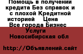 Помощь в получении кредита Без справок и с плохой Кредитной историей  › Цена ­ 11 - Все города Бизнес » Услуги   . Новосибирская обл.